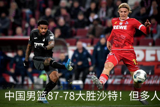 中国男篮87-78大胜沙特！但多人状态拉胯，两大缺陷或葬送夺冠路