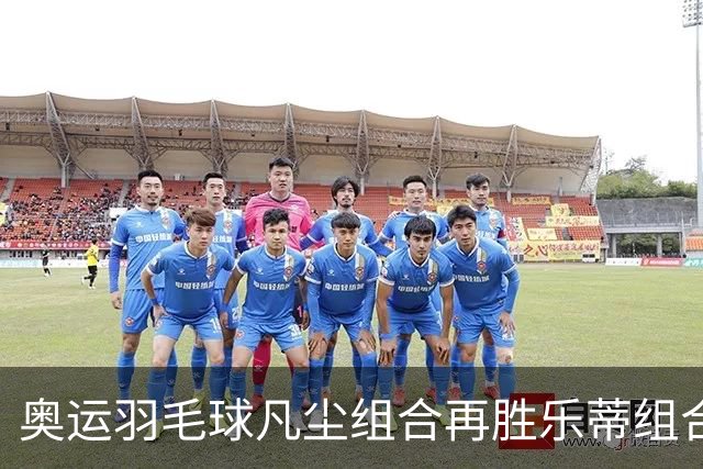 奥运羽毛球凡尘组合再胜乐蒂组合 闯进女双决赛
