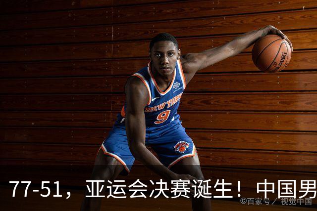 77-51，亚运会决赛诞生！中国男篮争冠劲敌5连胜 西亚豪门被送回家